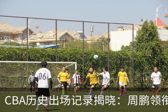 CBA历史出场记录揭晓：周鹏领衔现役球员榜单